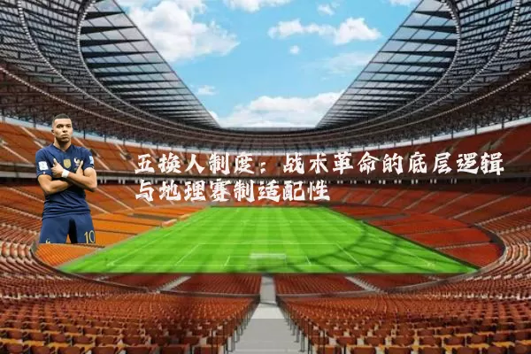 五换人制度：战术革命的底层逻辑与地理赛制适配性