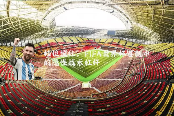 档位避让：FIFA世界杯赛制中的隐性战术杠杆
