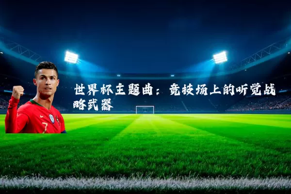 世界杯主题曲：竞技场上的听觉战略武器
