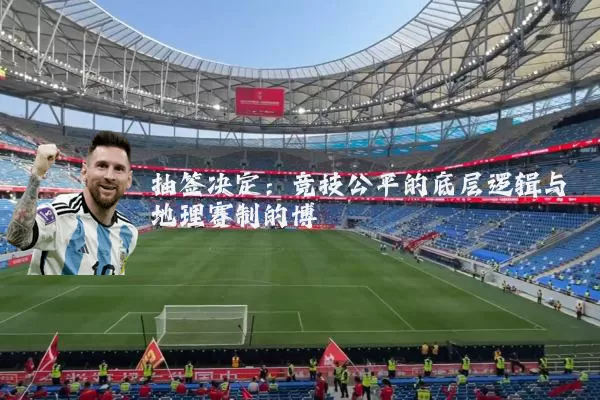 抽签决定：竞技公平的底层逻辑与地理赛制的博弈