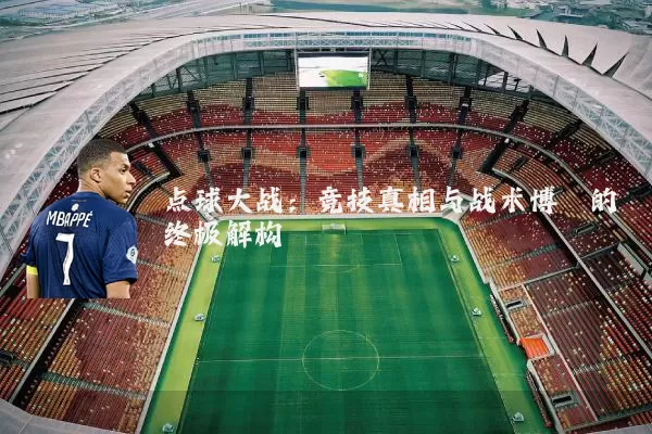 点球大战：竞技真相与战术博弈的终极解构