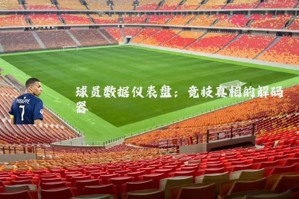 球员数据仪表盘：竞技真相的解码器