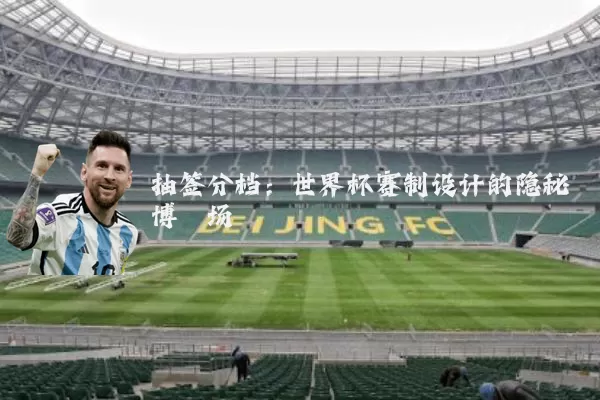 抽签分档:世界杯赛制设计的隐秘博弈场